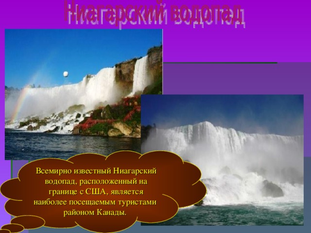 Всемирно известный Ниагарский водопад, расположенный на границе с США, является наиболее посещаемым туристами районом Канады.