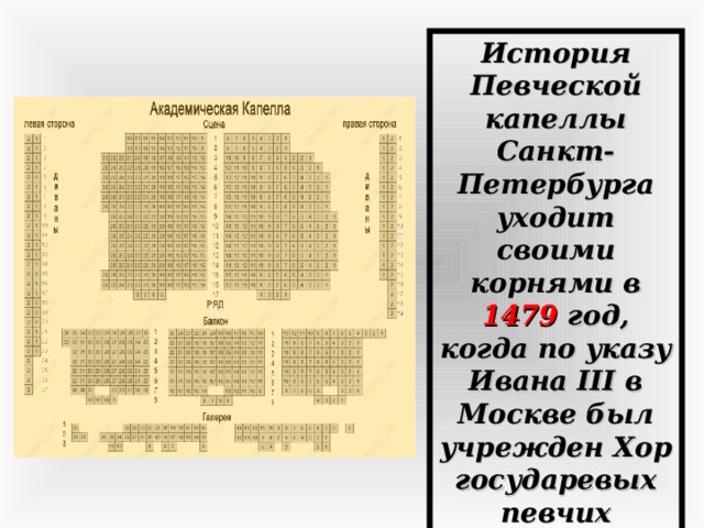 История Певческой капеллы Санкт-Петербурга уходит своими корнями в 1479 год, когда по указу Ивана III в Москве был учрежден Хор государевых певчих дьяков.