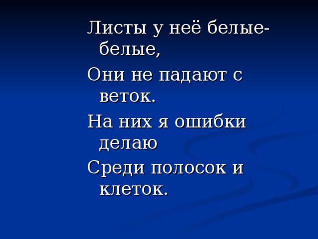 Листы у неё белые-белые, Они не падают с веток. На них я ошибки делаю Среди полосок и клеток.