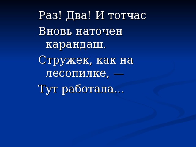 Раз! Два! И тотчас Вновь наточен карандаш. Стружек, как на лесопилке, — Тут работала...