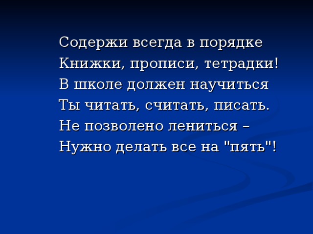 Содержи всегда в порядке Книжки, прописи, тетрадки! В школе должен научиться Ты читать, считать, писать. Не позволено лениться – Нужно делать все на 