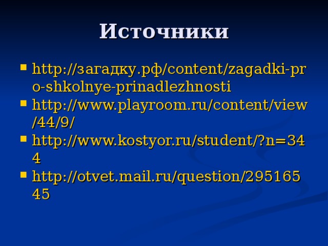 http://загадку.рф/content/zagadki-pro-shkolnye-prinadlezhnosti http://www.playroom.ru/content/view/44/9/ http://www.kostyor.ru/student/?n=344 http://otvet.mail.ru/question/29516545