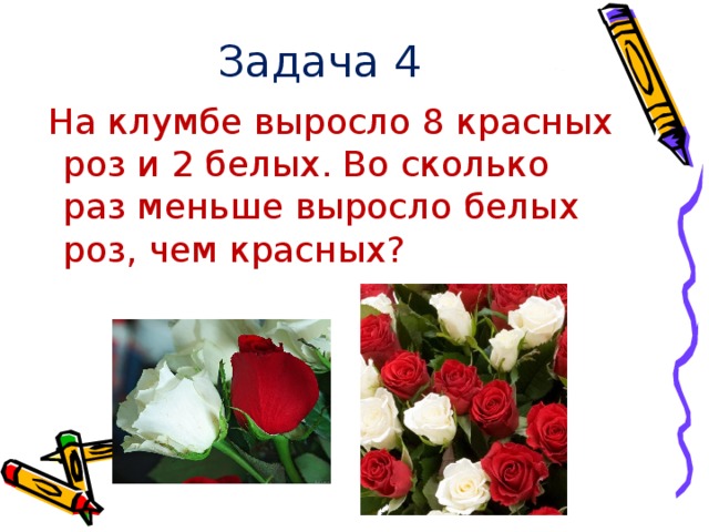 Задача 4  На клумбе выросло 8 красных роз и 2 белых. Во сколько раз меньше выросло белых роз, чем красных?