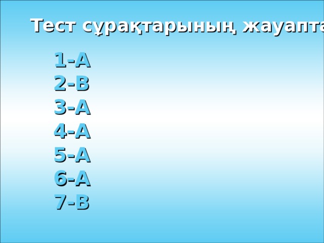 Тест сұрақтарының жауаптары 1-А 2-В 3-А 4-А 5-А 6-А 7-В