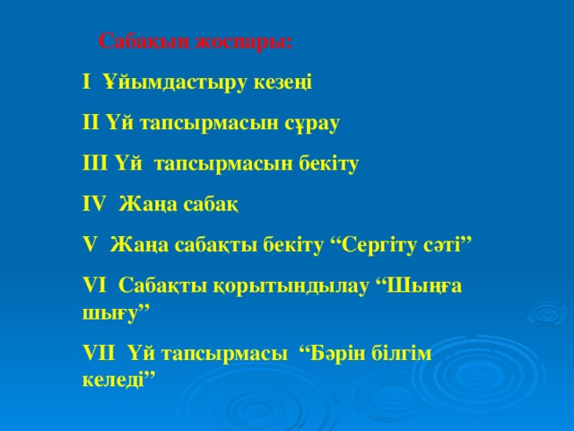 Сабақың жоспары: I Ұйымдастыру кезеңі II Үй тапсырмасын сұрау III Үй тапсырмасын бекіту IV Жаңа сабақ V Жаңа сабақты бекіту “Сергіту сәті” VI Сабақты қорытындылау “Шыңға шығу” VII Үй тапсырмасы “Бәрін білгім келеді”