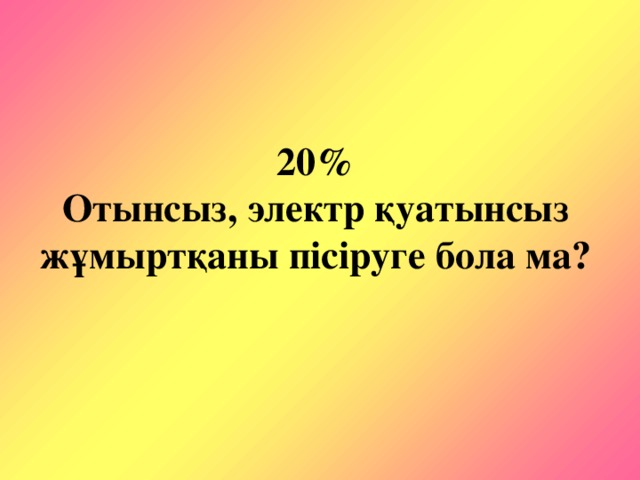 20%  Отынсыз, электр қуатынсыз жұмыртқаны пісіруге бола ма?