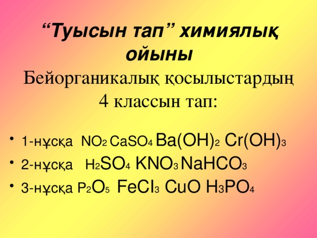 “ Туысын тап” химиялық ойыны  Бейорганикалық қосылыстардың  4 классын тап: