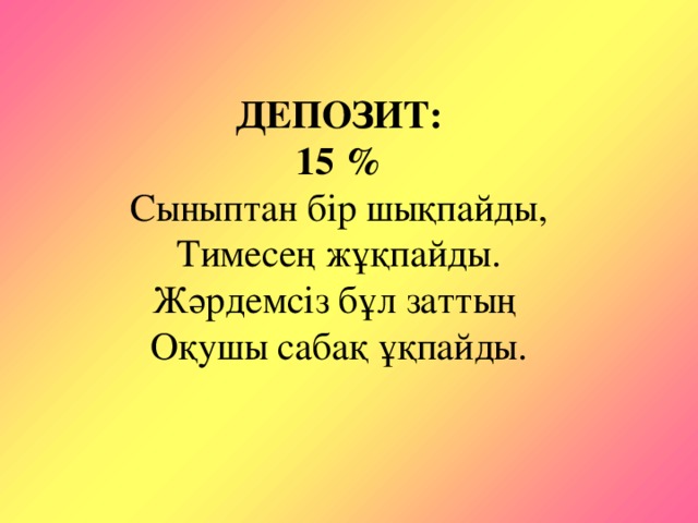 ДЕПОЗИТ:  15 %  Сыныптан бір шықпайды,  Тимесең жұқпайды.  Жәрдемсіз бұл заттың  Оқушы сабақ ұқпайды.