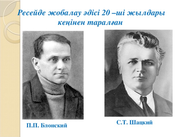 Ресейде жобалау әдісі 20 –ші жылдары кеңінен таралған С.Т. Шацкий П.П. Блонский