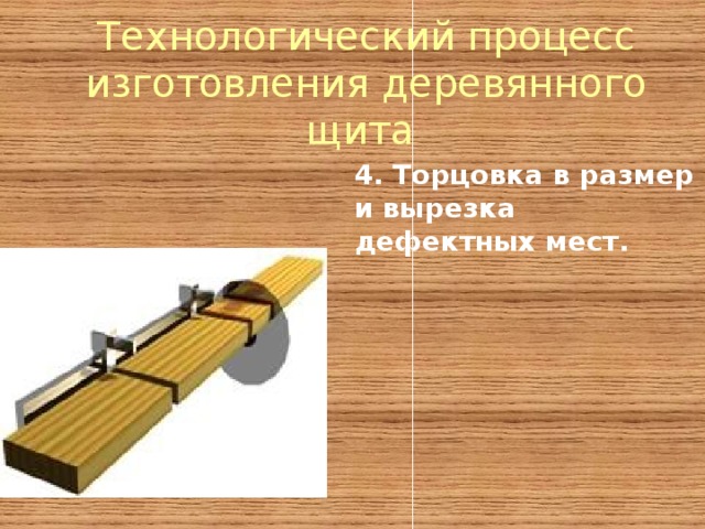 Технологический процесс изготовления деревянного щита 4. Торцовка в размер и вырезка дефектных мест.