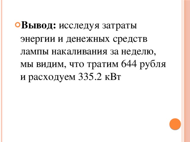 Вывод: исследуя затраты энергии и денежных средств лампы накаливания за неделю, мы видим, что тратим 644 рубля и расходуем 335.2 кВт