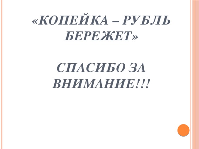 «Копейка – рубль бережет»   Спасибо за внимание!!!