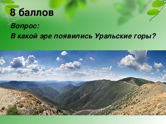 8 баллов Вопрос: В какой эре появились Уральские горы?