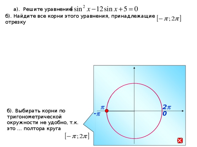 а). Решите уравнение б). Найдите все корни этого уравнения, принадлежащие отрезку p 2 p б). Выбирать корни по тригонометрической окружности не удобно, т.к. это … полтора круга - p 0 