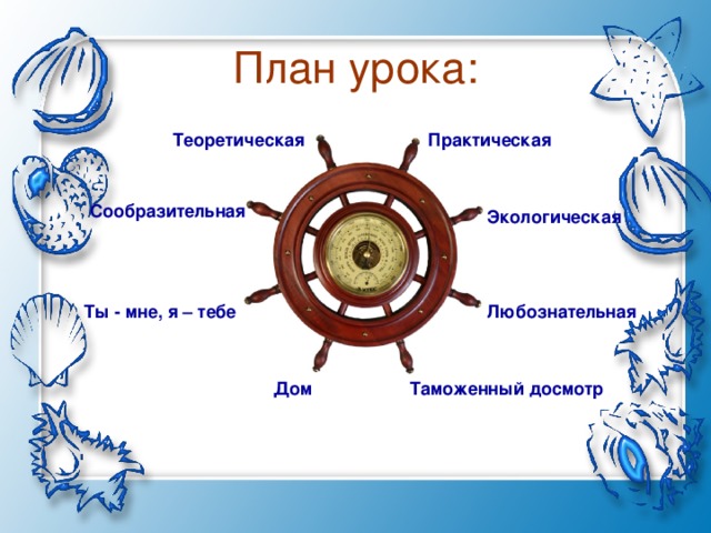 План урока: Теоретическая Практическая Сообразительная Экологическая Любознательная Ты - мне, я – тебе Таможенный досмотр Дом