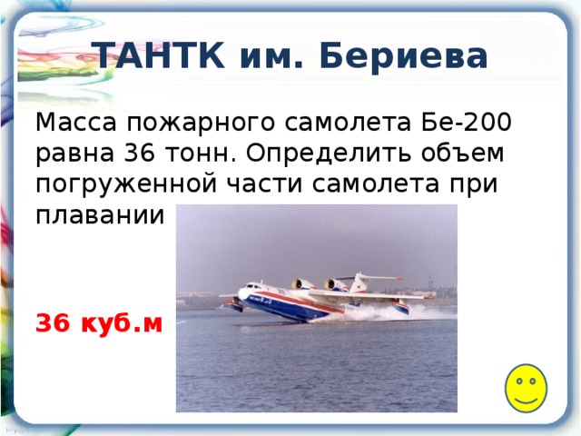 ТАНТК им. Бериева Масса пожарного самолета Бе-200 равна 36 тонн. Определить объем погруженной части самолета при плавании в воде. 36 куб.м