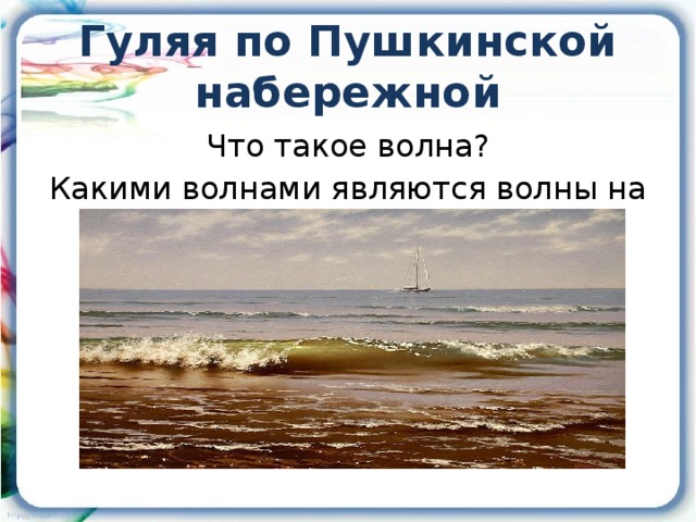 Гуляя по Пушкинской набережной  Что такое волна? Какими волнами являются волны на воде?