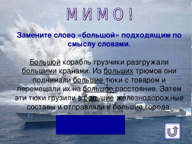 Замените слово «большой» подходящим по смыслу словами.    Большой корабль грузчики разгружали большими кранами. Из больших трюмов они поднимали большие тюки с товаром и перемещали их на большое расстояние. Затем эти тюки грузили в большие железнодорожные составы и отправляли в большие города.