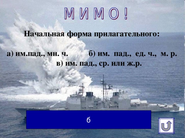 Начальная форма прилагательного:   а) им.пад., мн. ч. б) им. пад., ед. ч., м. р. в) им. пад., ср. или ж.р.    б