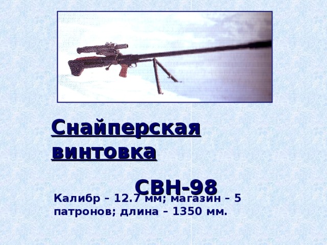 Снайперская винтовка   СВН-98  Калибр – 12.7 мм; магазин – 5 патронов; длина – 1350 мм.