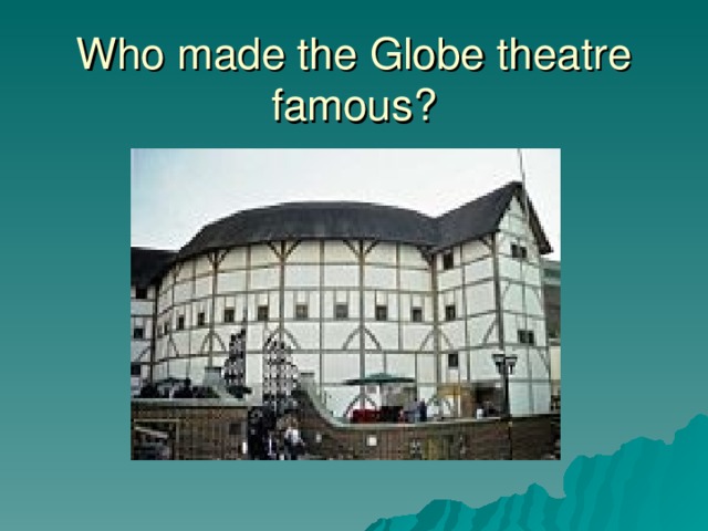 Who made the Globe theatre famous?