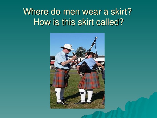 Where do men wear a skirt?  How is this skirt called?