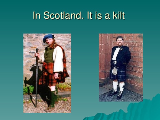In Scotland. It is a kilt