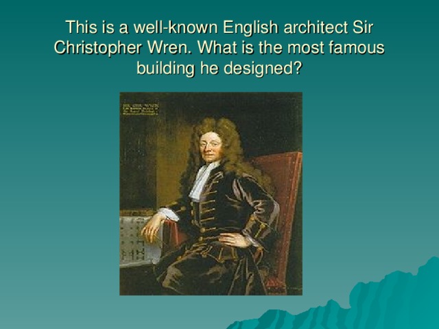 This is a well-known English architect Sir Christopher Wren. What is the most famous building he designed?