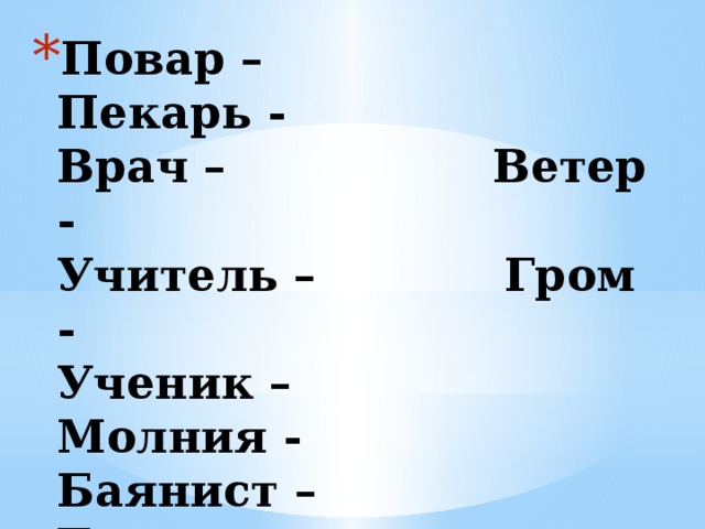 Повар – Пекарь -  Врач – Ветер -  Учитель – Гром -  Ученик – Молния -  Баянист – Трава -  Художник – Дождь -  Портниха – Огонь -  Продавец - Солнце –  Вода - Собака -