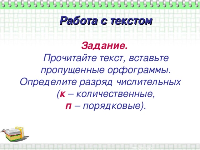 Работа с текстом Задание.  Прочитайте текст, вставьте пропущенные орфограммы. Определите разряд числительных ( к – количественные, п – порядковые).