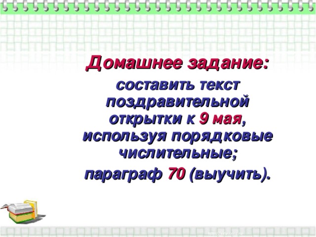 Домашнее задание: составить текст поздравительной открытки к 9 мая , используя порядковые числительные; параграф 70 (выучить).