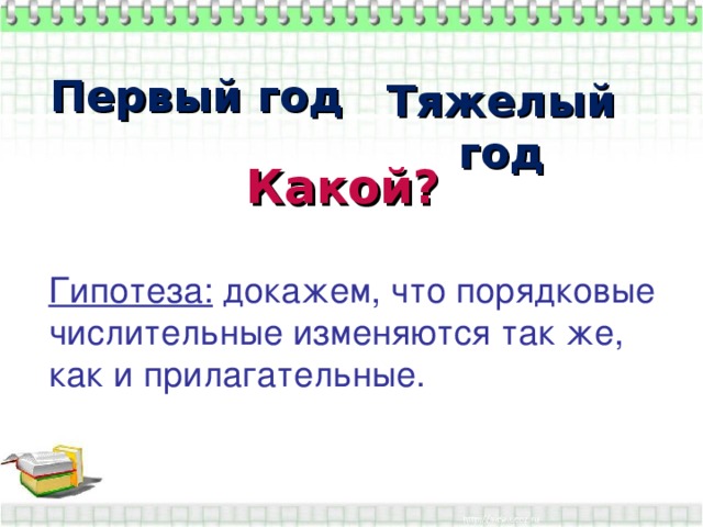 Первый год Тяжелый год Какой? Гипотеза: докажем, что порядковые числительные изменяются так же, как и прилагательные.