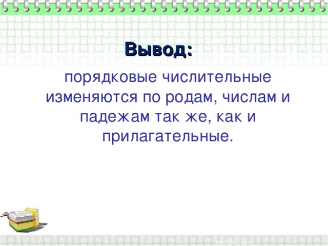 Вывод: порядковые числительные изменяются по родам, числам и падежам так же, как и прилагательные.