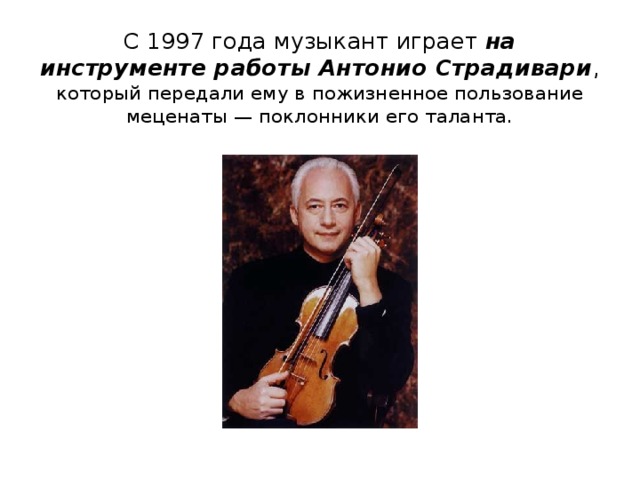 С 1997 года музыкант играет на инструменте работы Антонио Страдивари , который передали ему в пожизненное пользование меценаты — поклонники его таланта.