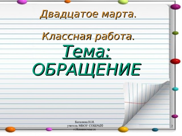 Двадцатое марта.   Классная работа. Тема: ОБРАЩЕНИЕ Баталина Н.И.  учитель МБОУ СОШ№ 20 г.Невинномысск