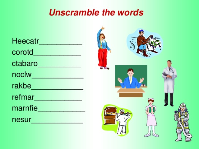 Unscramble the words Heecatr __________  с orotd ___________ с tabaro __________ noclw ____________ rakbe ____________ refmar ___________ marnfie ___________ nesur ____________