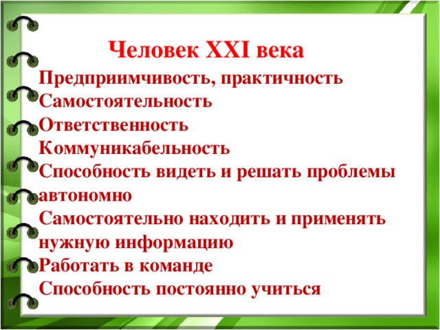 Человек XXI века Предприимчивость, практичность Самостоятельность Ответственность Коммуникабельность Способность видеть и решать проблемы автономно Самостоятельно находить и применять нужную информацию Работать в команде Способность постоянно учиться