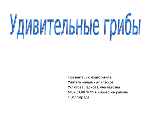 Презентацию подготовила Учитель начальных классов Устюгова Лариса Вячеславовна МОУ СОШ № 25 в Кировском районе г.Волгограда