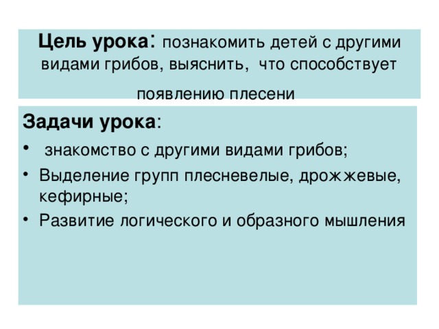 Цель урока : познакомить детей с другими видами грибов, выяснить, что способствует появлению плесени Задачи урока