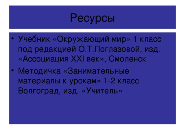 Учебник «Окружающий мир» 1 класс под редакцией О.Т.Поглазовой, изд. «Ассоциация XXI век», Смоленск Методичка «Занимательные материалы к урокам» 1-2 класс Волгоград, изд. «Учитель»