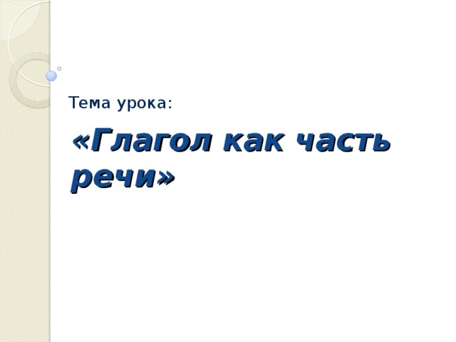 Тема урока: «Глагол как часть речи»