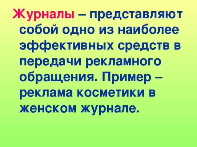 Журналы – представляют собой одно из наиболее эффективных средств в передачи рекламного обращения. Пример – реклама косметики в женском журнале.