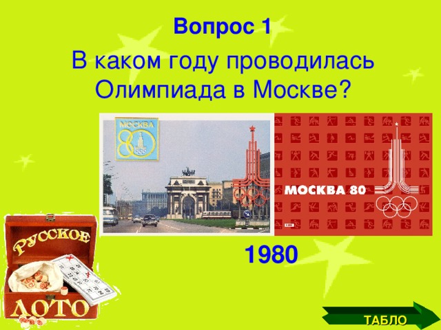 Вопрос 1 В каком году проводилась Олимпиада в Москве? 1980 ТАБЛО