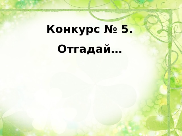 Конкурс № 5.  Отгадай…