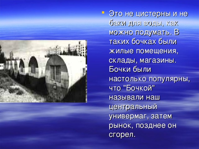 Это не цистерны и не баки для воды, как можно подумать. В таких бочках были жилые помещения, склады, магазины. Бочки были настолько популярны, что 