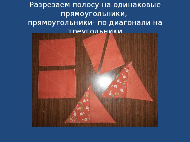 Разрезаем полосу на одинаковые прямоугольники,  прямоугольники- по диагонали на треугольники