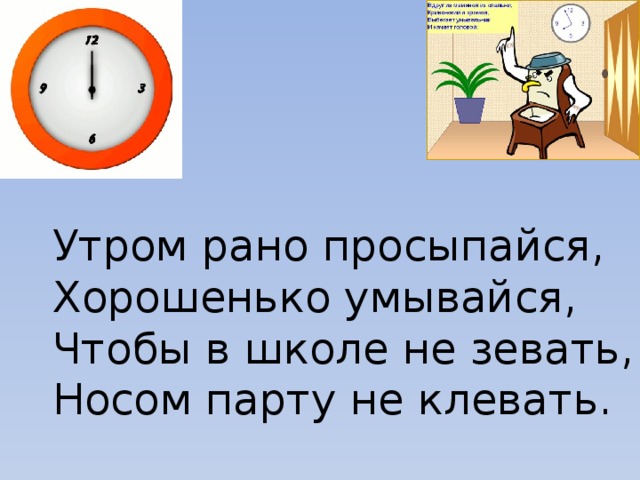 Утром рано просыпайся, Хорошенько умывайся, Чтобы в школе не зевать, Носом парту не клевать.