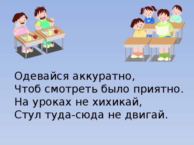 Одевайся аккуратно, Чтоб смотреть было приятно. На уроках не хихикай, Стул туда-сюда не двигай.