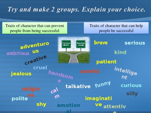 adventurous calm funny creative handsome intelligent Traits of character that can prevent people from being successful Traits of character that can help people be successful serious kind patient cruel careful jealous curious talkative religious silly imaginative polite shy emotional attentive