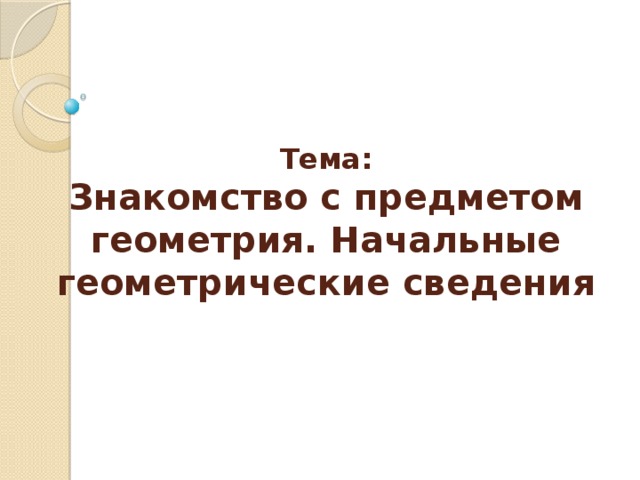 Тема:  Знакомство с предметом геометрия. Начальные геометрические сведения